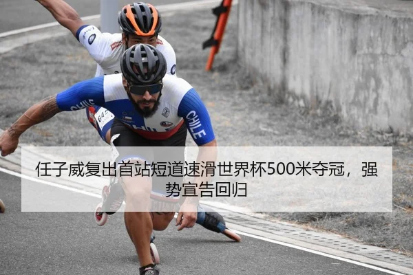 任子威复出首站短道速滑世界杯500米夺冠，强势宣告回归
