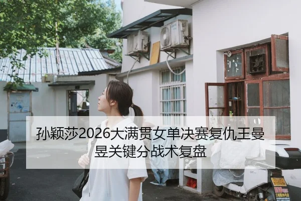 孙颖莎2026大满贯女单决赛复仇王曼昱关键分战术复盘