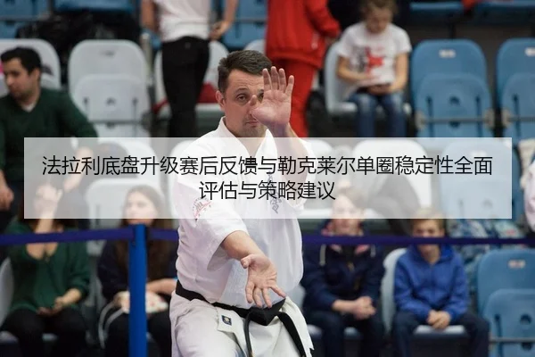 法拉利底盘升级赛后反馈与勒克莱尔单圈稳定性全面评估与策略建议